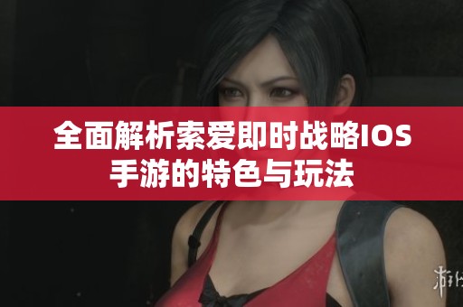 全面解析索愛即時戰(zhàn)略IOS手游的特色與玩法