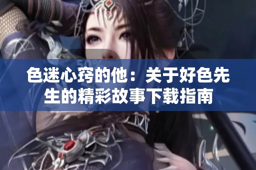 色迷心竅的他：關(guān)于好色先生的精彩故事下載指南