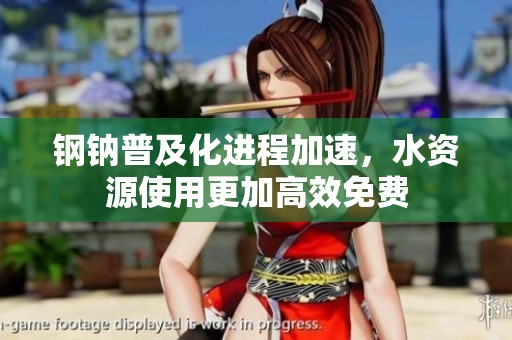鋼鈉普及化進(jìn)程加速，水資源使用更加高效免費(fèi)