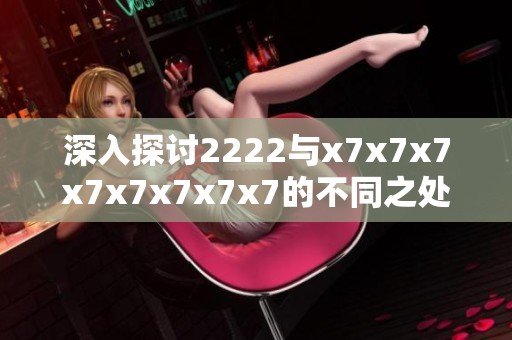 深入探討2222與x7x7x7x7x7x7x7x7的不同之處與應(yīng)用場景