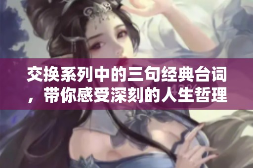 交換系列中的三句經(jīng)典臺(tái)詞，帶你感受深刻的人生哲理