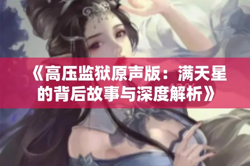 《高壓監(jiān)獄原聲版：滿天星的背后故事與深度解析》