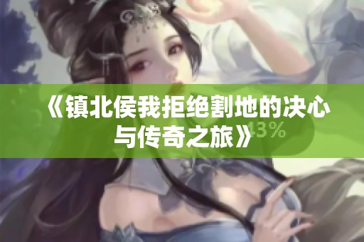 《鎮(zhèn)北侯我拒絕割地的決心與傳奇之旅》
