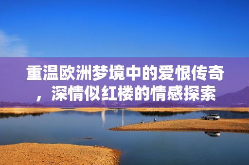 重溫歐洲夢境中的愛恨傳奇<div   id=