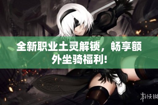 全新職業(yè)土靈解鎖，暢享額外坐騎福利!