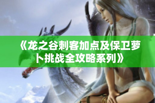 《龍之谷刺客加點及保衛(wèi)蘿卜挑戰(zhàn)全攻略系列》