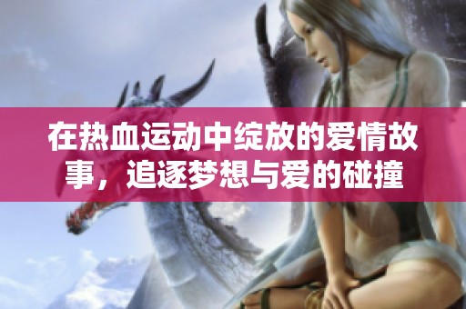 在熱血運(yùn)動(dòng)中綻放的愛情故事<div   id=