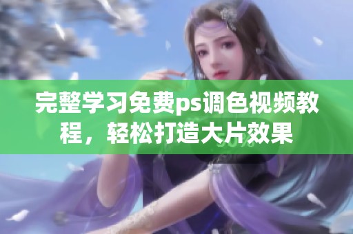 完整學(xué)習(xí)免費(fèi)ps調(diào)色視頻教程，輕松打造大片效果