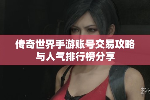 傳奇世界手游賬號交易攻略與人氣排行榜分享