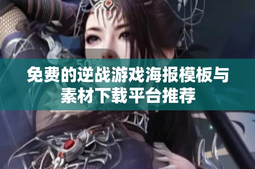 免費(fèi)的逆戰(zhàn)游戲海報(bào)模板與素材下載平臺(tái)推薦
