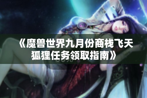 《魔獸世界九月份商棧飛天狐貍?cè)蝿?wù)領(lǐng)取指南》