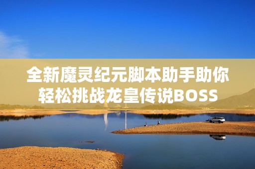 全新魔靈紀(jì)元腳本助手助你輕松挑戰(zhàn)龍皇傳說(shuō)BOSS
