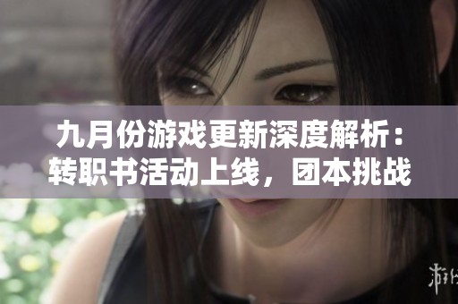 九月份游戲更新深度解析：轉(zhuǎn)職書活動(dòng)上線，團(tuán)本挑戰(zhàn)翻倍體驗(yàn)<div   id=