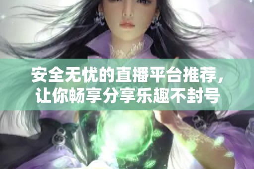 安全無(wú)憂的直播平臺(tái)推薦，讓你暢享分享樂(lè)趣不封號(hào)