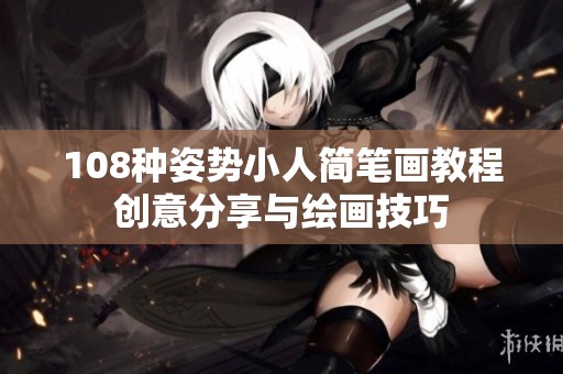 108種姿勢(shì)小人簡(jiǎn)筆畫(huà)教程創(chuàng)意分享與繪畫(huà)技巧