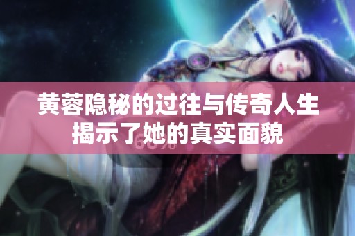 黃蓉隱秘的過往與傳奇人生揭示了她的真實面貌