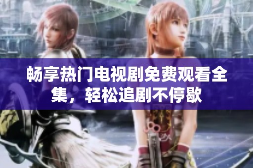 暢享熱門電視劇免費(fèi)觀看全集，輕松追劇不停歇