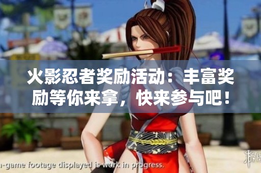 火影忍者獎勵活動：豐富獎勵等你來拿，快來參與吧！