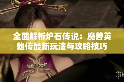 全面解析爐石傳說(shuō)：魔獸英雄傳最新玩法與攻略技巧