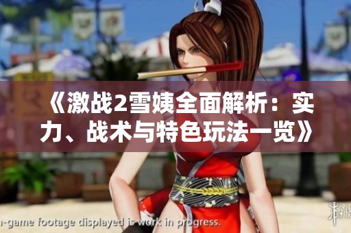 《激戰(zhàn)2雪姨全面解析：實力、戰(zhàn)術(shù)與特色玩法一覽》