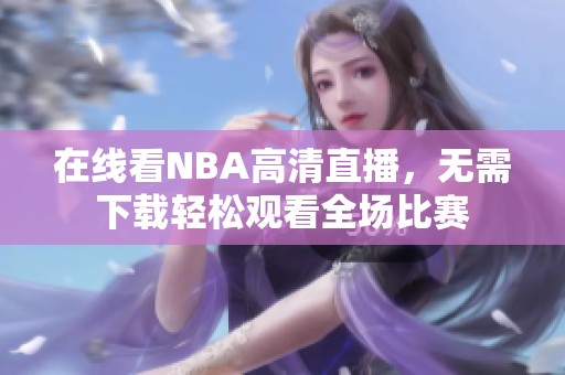 在線看NBA高清直播，無需下載輕松觀看全場比賽