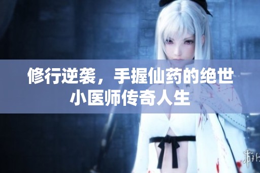 修行逆襲，手握仙藥的絕世小醫(yī)師傳奇人生
