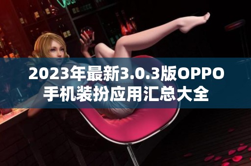 2023年最新3.0.3版OPPO手機(jī)裝扮應(yīng)用匯總大全