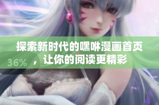 探索新時代的嘿咻漫畫首頁，讓你的閱讀更精彩