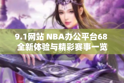 9.1網(wǎng)站 NBA辦公平臺68 全新體驗與精彩賽事一覽
