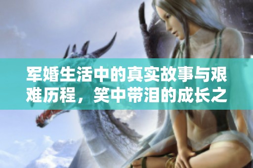 軍婚生活中的真實故事與艱難歷程，笑中帶淚的成長之路