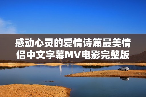 感動(dòng)心靈的愛(ài)情詩(shī)篇最美情侶中文字幕MV電影完整版