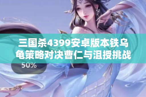 三國殺4399安卓版本鐵烏龜策略對決曹仁與沮授挑戰(zhàn)馬超