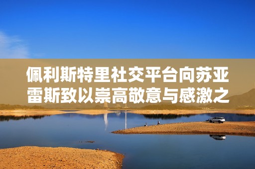 佩利斯特里社交平臺向蘇亞雷斯致以崇高敬意與感激之情