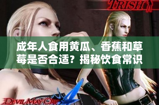 成年人食用黃瓜、香蕉和草莓是否合適<div   id=