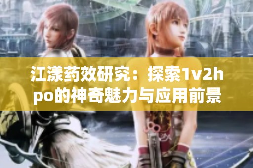 江漾藥效研究：探索1v2hpo的神奇魅力與應(yīng)用前景