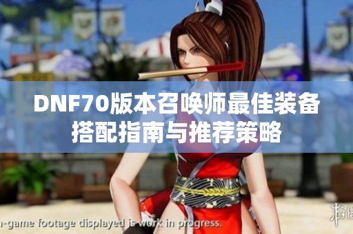 DNF70版本召喚師最佳裝備搭配指南與推薦策略