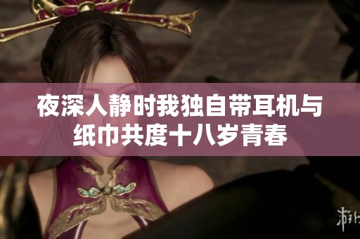 夜深人靜時(shí)我獨(dú)自帶耳機(jī)與紙巾共度十八歲青春