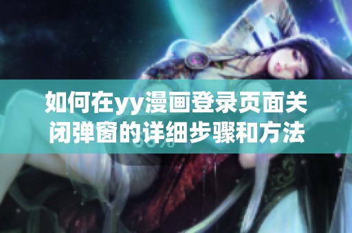 如何在yy漫畫登錄頁面關(guān)閉彈窗的詳細(xì)步驟和方法