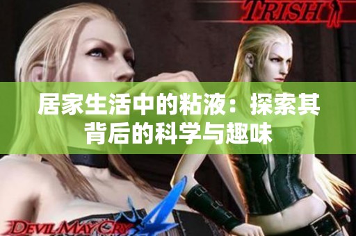 居家生活中的粘液：探索其背后的科學(xué)與趣味