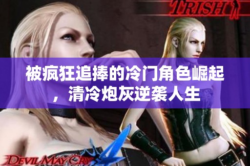 被瘋狂追捧的冷門角色崛起，清冷炮灰逆襲人生
