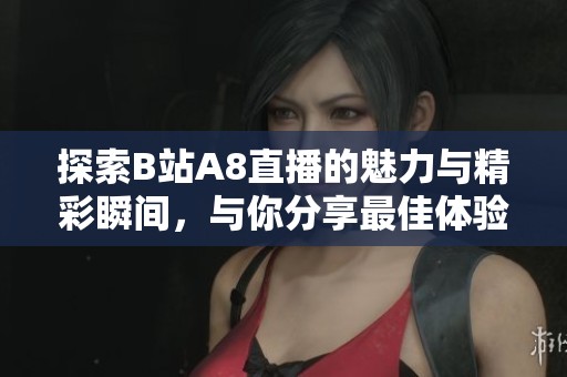 探索B站A8直播的魅力與精彩瞬間，與你分享最佳體驗(yàn)