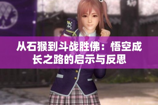 從石猴到斗戰(zhàn)勝佛：悟空成長(zhǎng)之路的啟示與反思