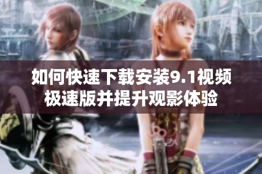如何快速下載安裝9.1視頻極速版并提升觀影體驗(yàn)