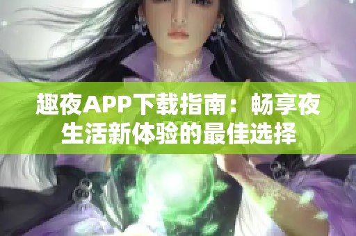 趣夜APP下載指南：暢享夜生活新體驗(yàn)的最佳選擇