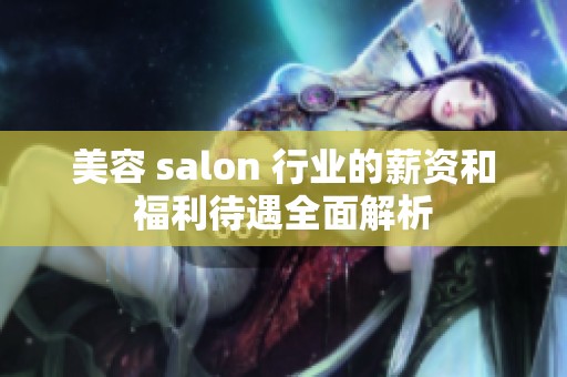 美容 salon 行業(yè)的薪資和福利待遇全面解析