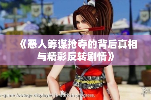 《惡人籌謀搶奪的背后真相與精彩反轉(zhuǎn)劇情》