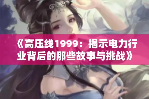 《高壓線1999：揭示電力行業(yè)背后的那些故事與挑戰(zhàn)》