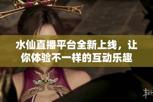 水仙直播平臺(tái)全新上線<div   id=