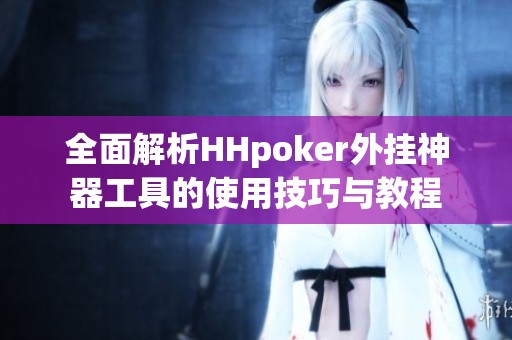 全面解析HHpoker外掛神器工具的使用技巧與教程