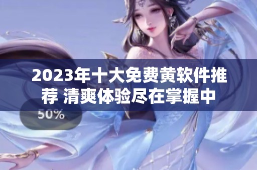 2023年十大免費(fèi)黃軟件推薦 清爽體驗(yàn)盡在掌握中